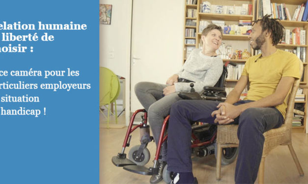 Relation humaine et liberté de choisir : face caméra pour les particuliers employeurs en situation de handicap !